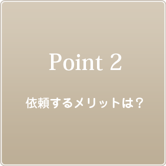 ポイント２ 依頼するメリットは？